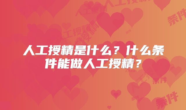 人工授精是什么？什么条件能做人工授精？