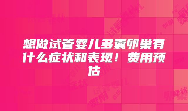 想做试管婴儿多囊卵巢有什么症状和表现!费用预估