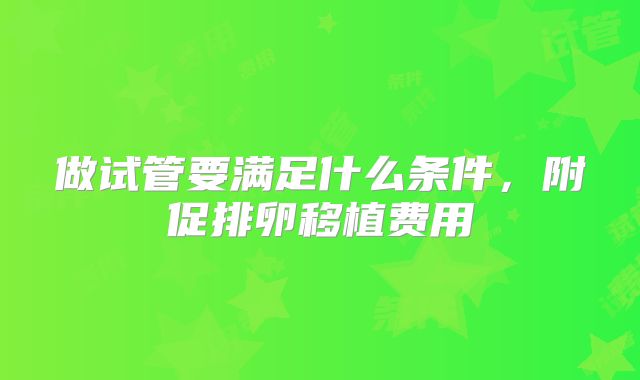做试管要满足什么条件，附促排卵移植费用
