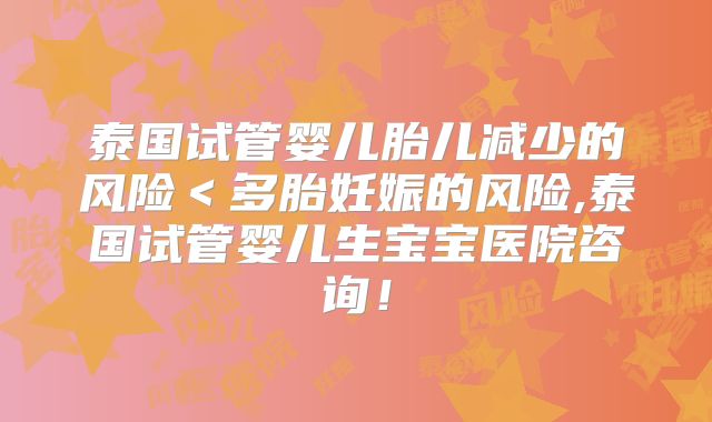 泰国试管婴儿胎儿减少的风险＜多胎妊娠的风险,泰国试管婴儿生宝宝医院咨询！