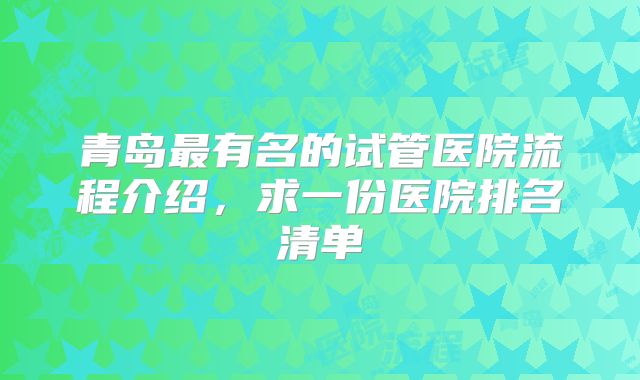 青岛最有名的试管医院流程介绍，求一份医院排名清单