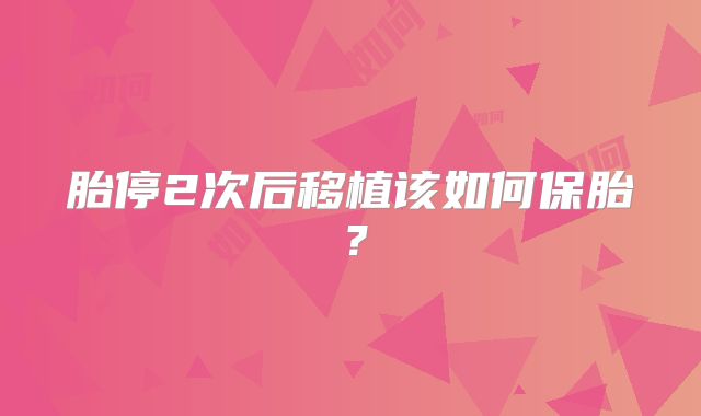 胎停2次后移植该如何保胎?