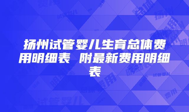 扬州试管婴儿生育总体费用明细表 附最新费用明细表