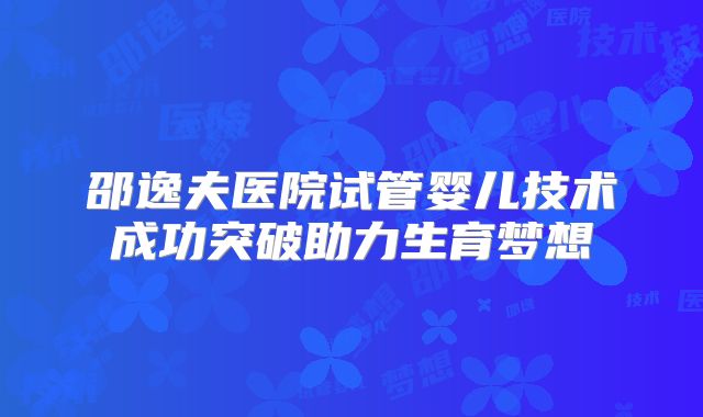 邵逸夫医院试管婴儿技术成功突破助力生育梦想