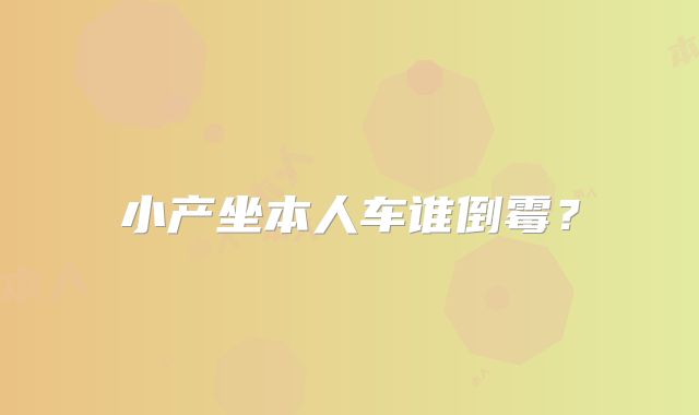 小产坐本人车谁倒霉?