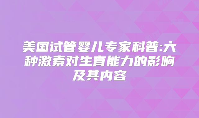 美国试管婴儿专家科普:六种激素对生育能力的影响及其内容