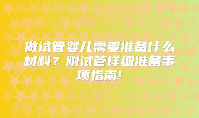 做试管婴儿需要准备什么材料？附试管详细准备事项指南!