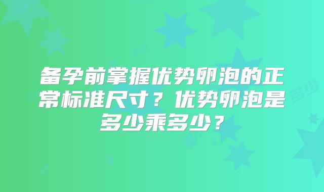 备孕前掌握优势卵泡的正常标准尺寸?优势卵泡是多少乘多少?