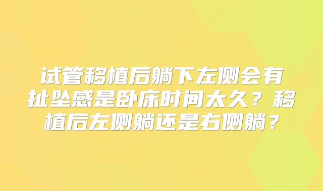 试管移植后躺下左侧会有扯坠感是卧床时间太久？移植后左侧躺还是右侧躺？