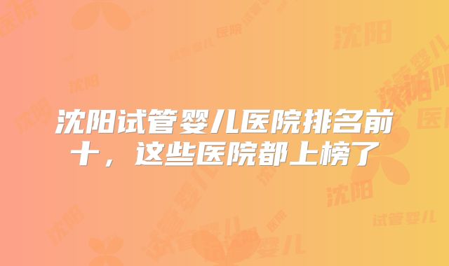 沈阳试管婴儿医院排名前十，这些医院都上榜了