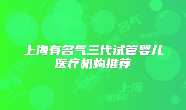 上海有名气三代试管婴儿医疗机构推荐