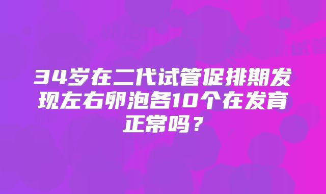 34岁在二代试管促排期发现左右卵泡各10个在发育正常吗？
