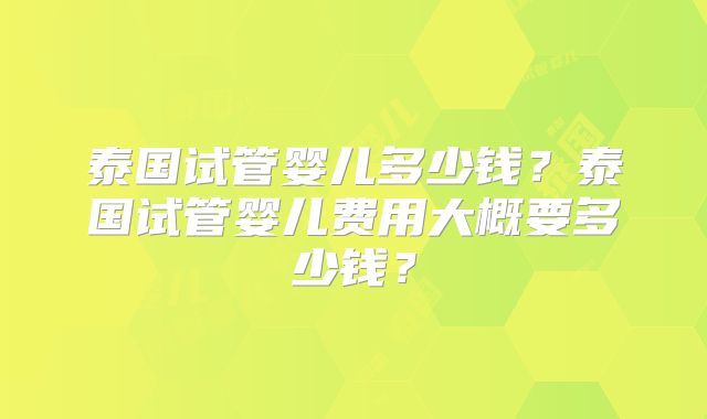 泰国试管婴儿多少钱？泰国试管婴儿费用大概要多少钱？