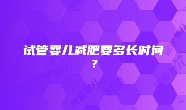 试管婴儿减肥要多长时间？