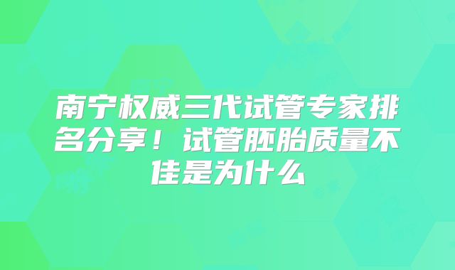 南宁权威三代试管专家排名分享！试管胚胎质量不佳是为什么