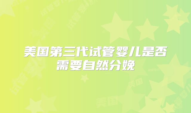 美国第三代试管婴儿是否需要自然分娩