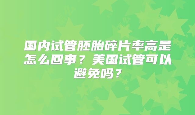 国内试管胚胎碎片率高是怎么回事？美国试管可以避免吗？