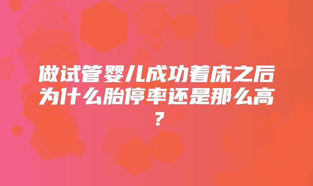 做试管婴儿成功着床之后为什么胎停率还是那么高？