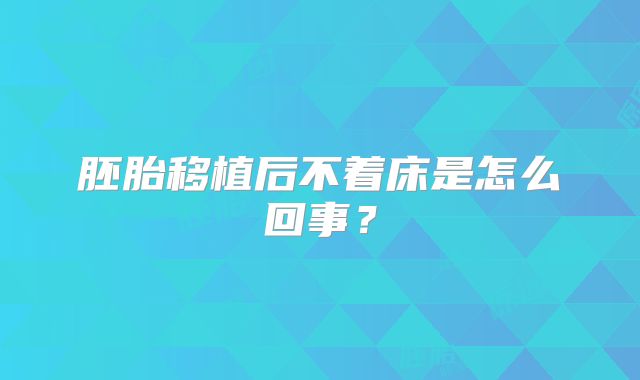 胚胎移植后不着床是怎么回事?