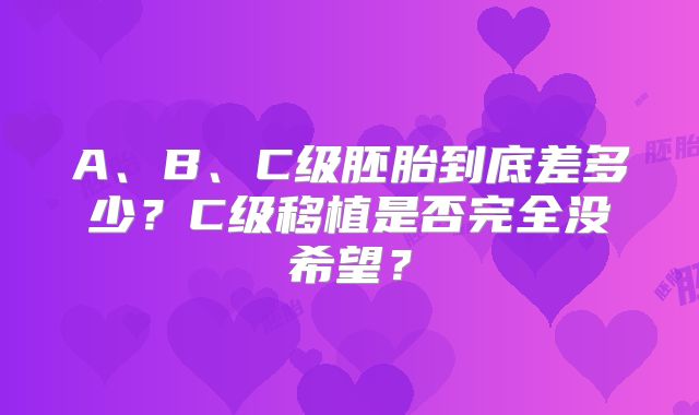 A、B、C级胚胎到底差多少？C级移植是否完全没希望？