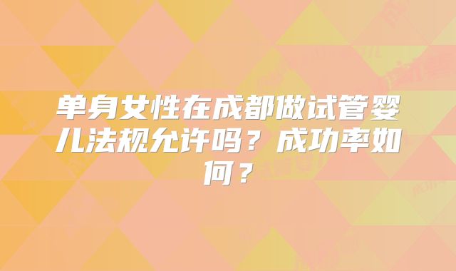单身女性在成都做试管婴儿法规允许吗？成功率如何？