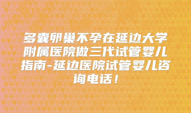 多囊卵巢不孕在延边大学附属医院做三代试管婴儿指南-延边医院试管婴儿咨询电话！