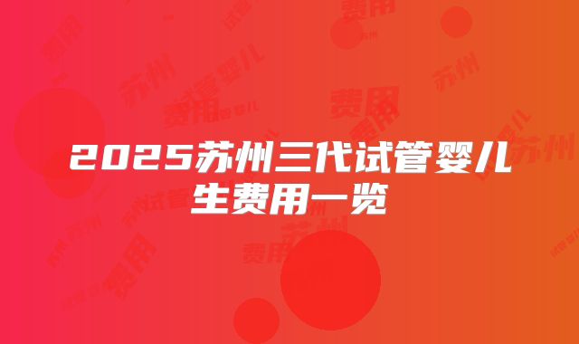 2025苏州三代试管婴儿生费用一览