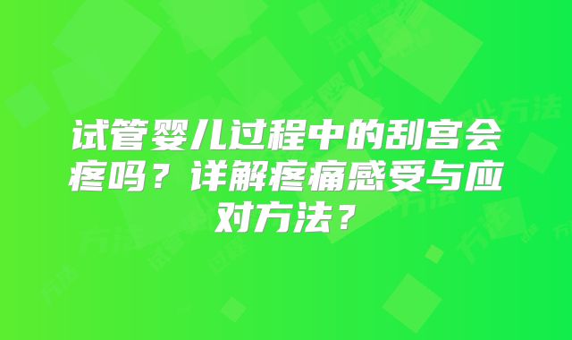 试管婴儿过程中的刮宫会疼吗？详解疼痛感受与应对方法？