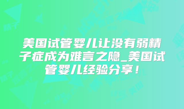 美国试管婴儿让没有弱精子症成为难言之隐_美国试管婴儿经验分享！
