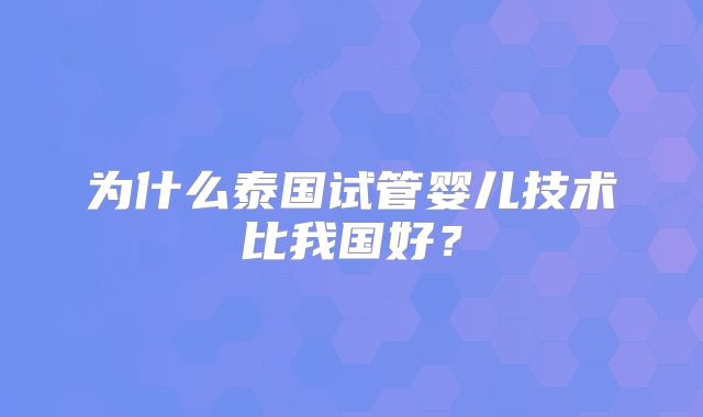 为什么泰国试管婴儿技术比我国好？