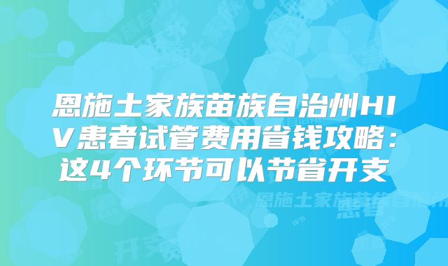 恩施土家族苗族自治州HIV患者试管费用省钱攻略：这4个环节可以节省开支