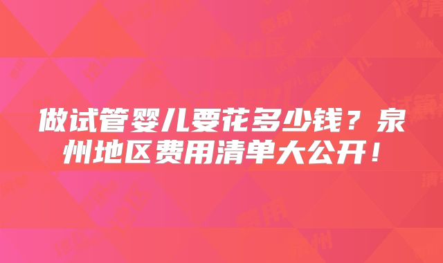 做试管婴儿要花多少钱?泉州地区费用清单大公开!