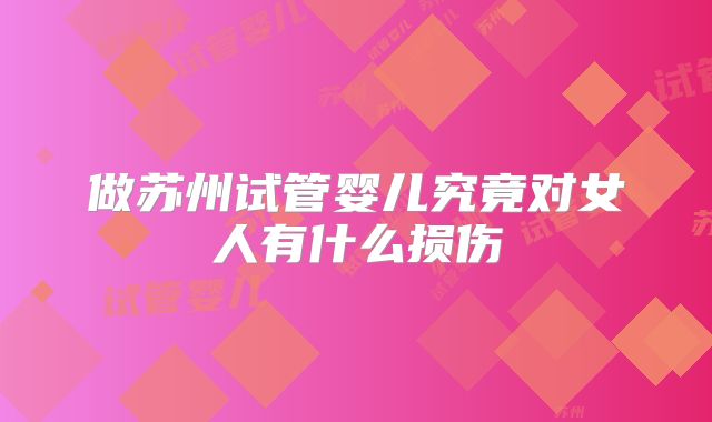 做苏州试管婴儿究竟对女人有什么损伤