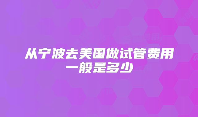 从宁波去美国做试管费用一般是多少