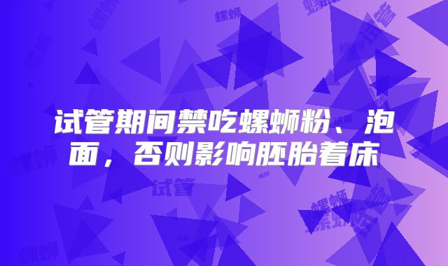 试管期间禁吃螺蛳粉、泡面,否则影响胚胎着床