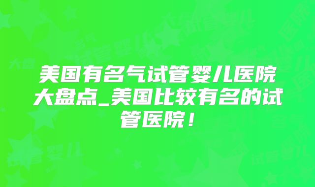 美国有名气试管婴儿医院大盘点_美国比较有名的试管医院！