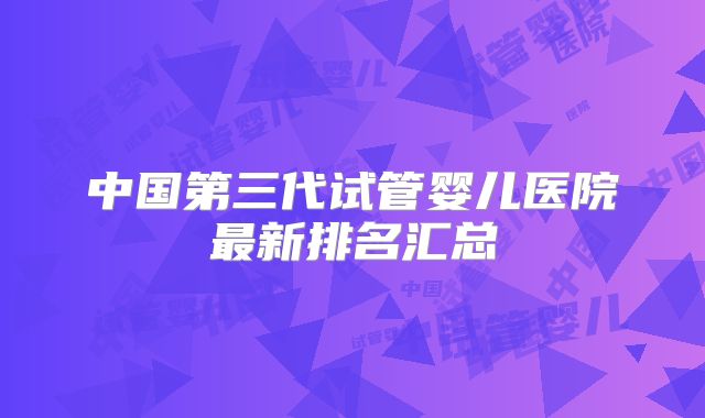 中国第三代试管婴儿医院最新排名汇总