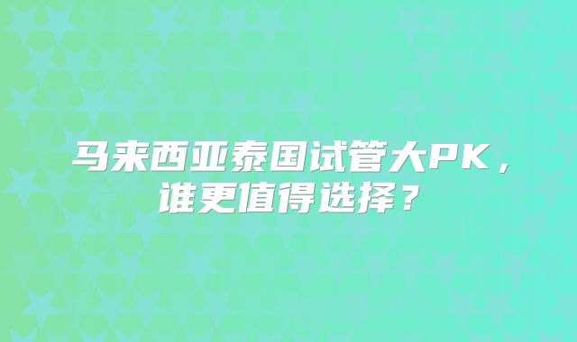 马来西亚泰国试管大PK,谁更值得选择?
