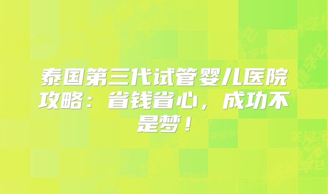 泰国第三代试管婴儿医院攻略：省钱省心，成功不是梦！