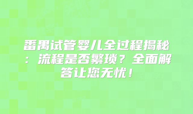 番禺试管婴儿全过程揭秘：流程是否繁琐？全面解答让您无忧！