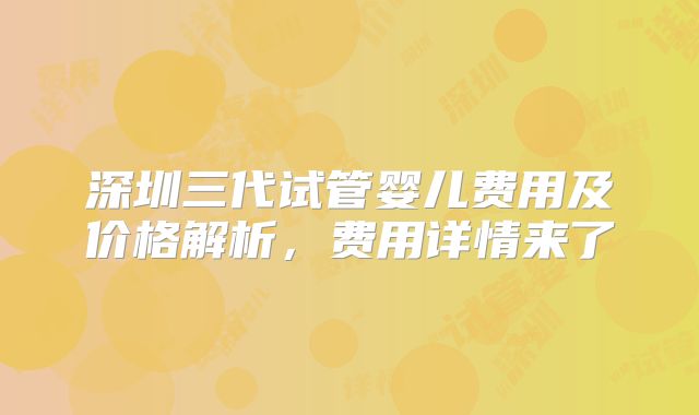 深圳三代试管婴儿费用及价格解析，费用详情来了
