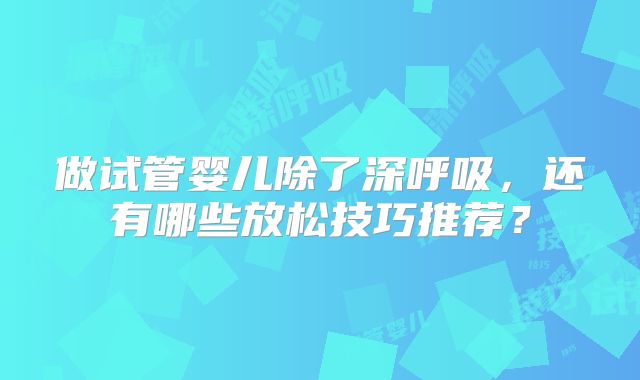 做试管婴儿除了深呼吸，还有哪些放松技巧推荐？