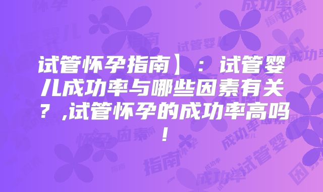 试管怀孕指南】：试管婴儿成功率与哪些因素有关？,试管怀孕的成功率高吗！