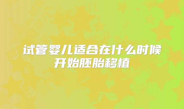 试管婴儿适合在什么时候开始胚胎移植