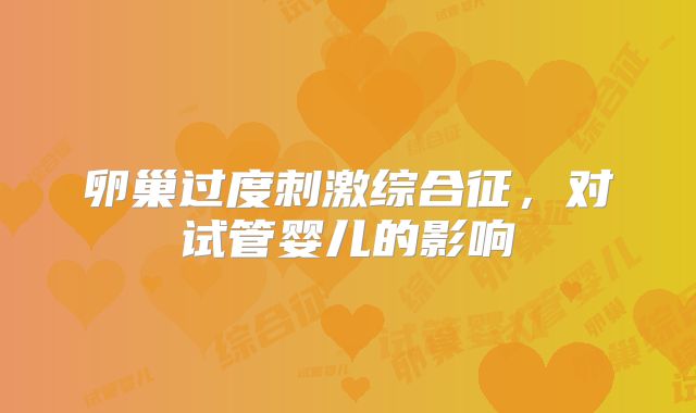 卵巢过度刺激综合征，对试管婴儿的影响