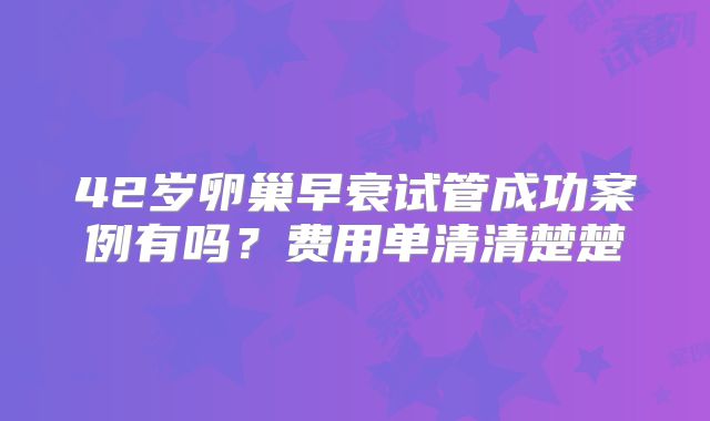 42岁卵巢早衰试管成功案例有吗？费用单清清楚楚