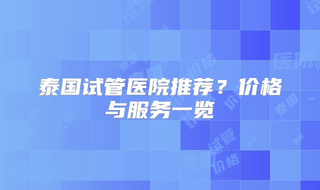 泰国试管医院推荐？价格与服务一览