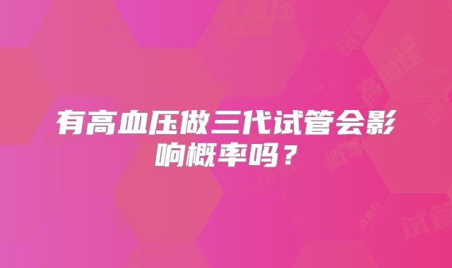 有高血压做三代试管会影响概率吗？