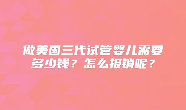 做美国三代试管婴儿需要多少钱？怎么报销呢？