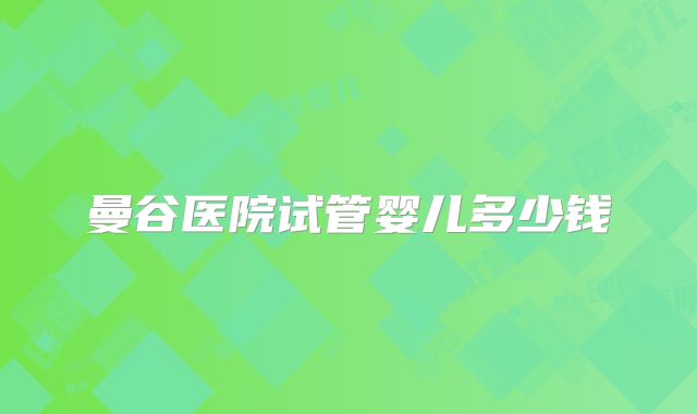 曼谷医院试管婴儿多少钱